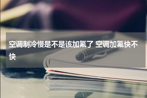 空调制冷慢是不是该加氟了 空调加氟快不快