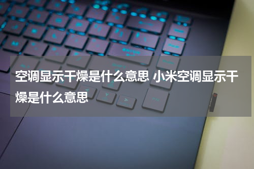 空调显示干燥是什么意思 小米空调显示干燥是什么意思