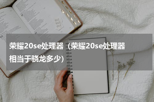 荣耀20se处理器（荣耀20se处理器相当于骁龙多少）