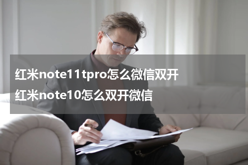 红米note11tpro怎么微信双开 红米note10怎么双开微信