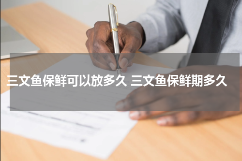 三文鱼保鲜可以放多久 三文鱼保鲜期多久