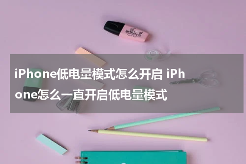 iPhone低电量模式怎么开启 iPhone怎么一直开启低电量模式