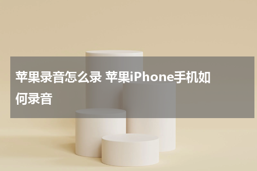 苹果录音怎么录 苹果iPhone手机如何录音