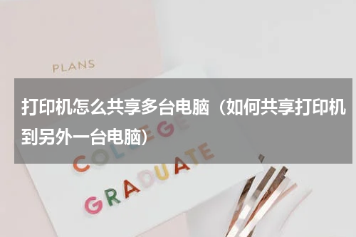 打印机怎么共享多台电脑（如何共享打印机到另外一台电脑）