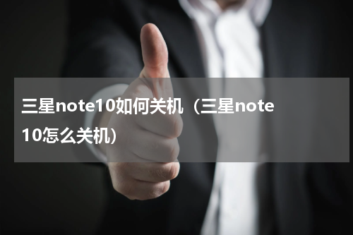 三星note10如何关机（三星note10怎么关机）