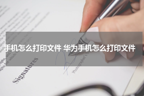 手机怎么打印文件 华为手机怎么打印文件