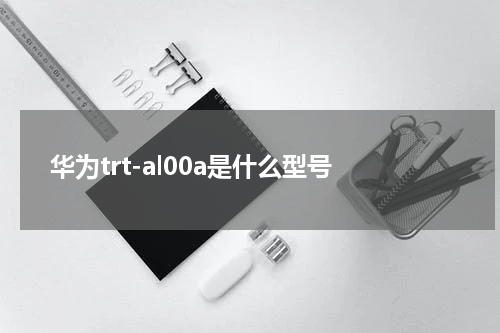 华为trt-al00a是什么型号