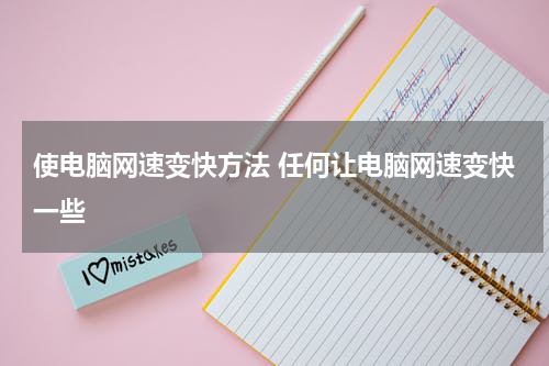 使电脑网速变快方法 任何让电脑网速变快一些