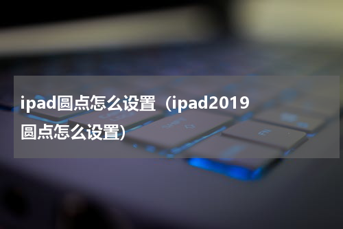 ipad圆点怎么设置（ipad2019圆点怎么设置）