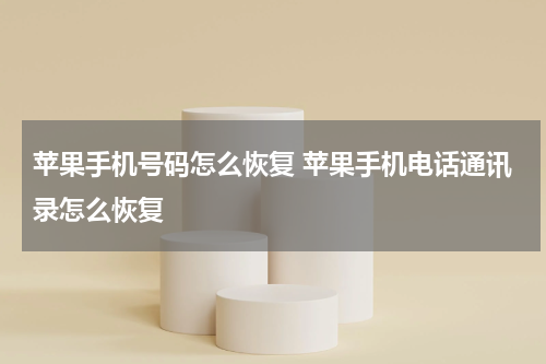 苹果手机号码怎么恢复 苹果手机电话通讯录怎么恢复
