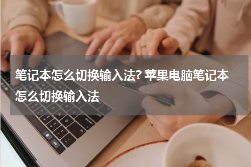 笔记本怎么切换输入法? 苹果电脑笔记本怎么切换输入法