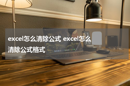 excel怎么清除公式 excel怎么清除公式格式