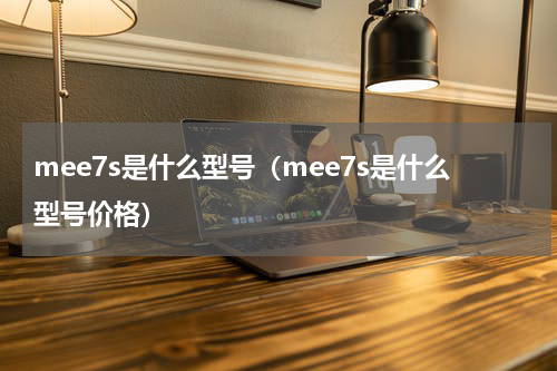 mee7s是什么型号（mee7s是什么型号价格）