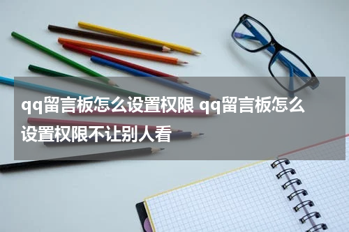 qq留言板怎么设置权限 qq留言板怎么设置权限不让别人看