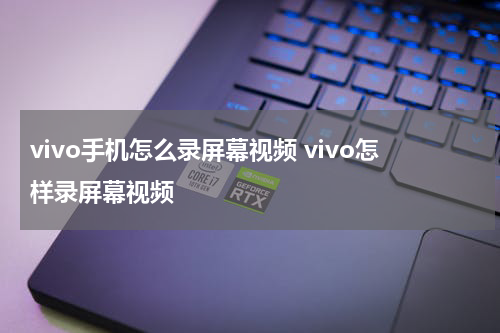 vivo手机怎么录屏幕视频 vivo怎样录屏幕视频