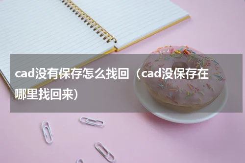 cad没有保存怎么找回（cad没保存在哪里找回来）