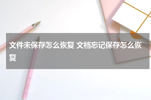 文件未保存怎么恢复 文档忘记保存怎么恢复