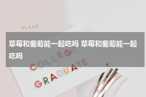 草莓和葡萄能一起吃吗 草莓和葡萄能一起吃吗