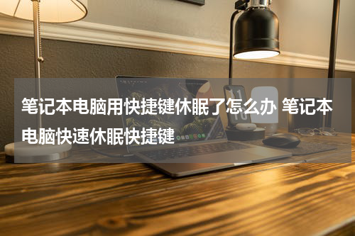 笔记本电脑用快捷键休眠了怎么办 笔记本电脑快速休眠快捷键