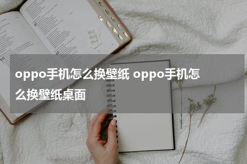oppo手机怎么换壁纸 oppo手机怎么换壁纸桌面
