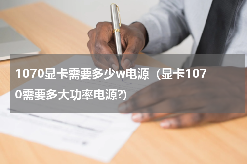 1070显卡需要多少w电源（显卡1070需要多大功率电源?）