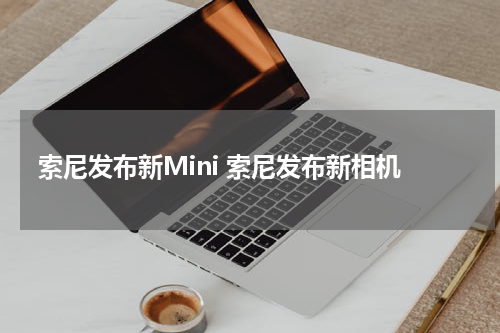 索尼发布新Mini 索尼发布新相机
