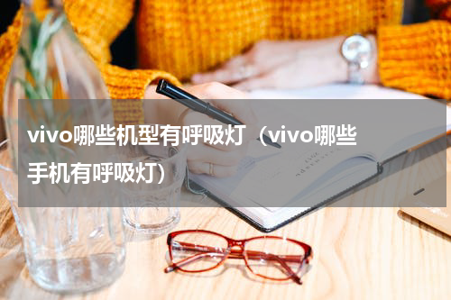 vivo哪些机型有呼吸灯（vivo哪些手机有呼吸灯）