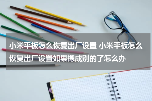 小米平板怎么恢复出厂设置 小米平板怎么恢复出厂设置如果摁成别的了怎么办