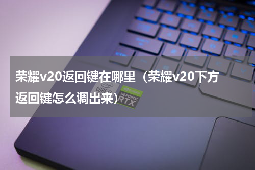 荣耀v20返回键在哪里（荣耀v20下方返回键怎么调出来）