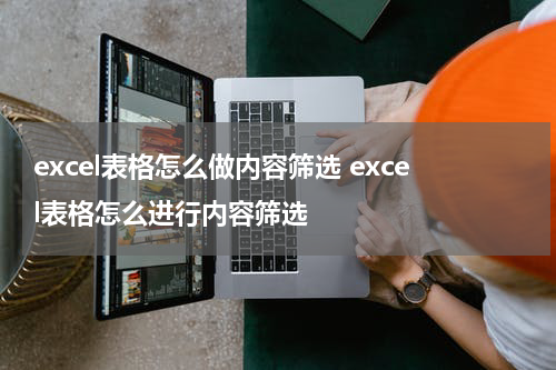 excel表格怎么做内容筛选 excel表格怎么进行内容筛选