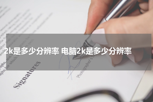 2k是多少分辨率 电脑2k是多少分辨率