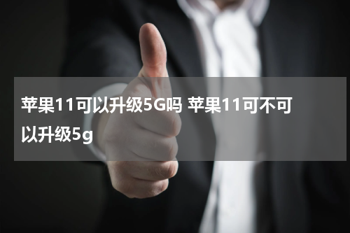 苹果11可以升级5G吗 苹果11可不可以升级5g
