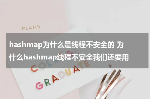 hashmap为什么是线程不安全的 为什么hashmap线程不安全我们还要用