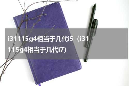i31115g4相当于几代i5（i31115g4相当于几代i7）