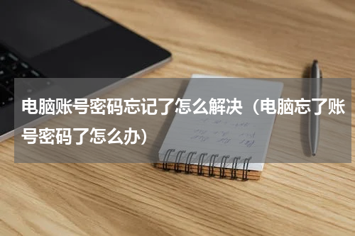 电脑账号密码忘记了怎么解决（电脑忘了账号密码了怎么办）
