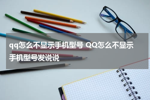qq怎么不显示手机型号 QQ怎么不显示手机型号发说说