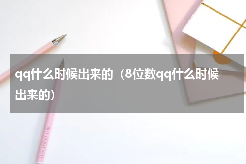 qq什么时候出来的（8位数qq什么时候出来的）
