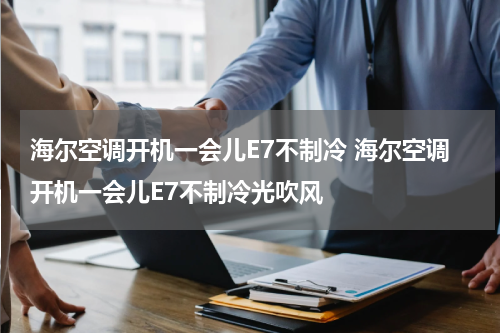 海尔空调开机一会儿E7不制冷 海尔空调开机一会儿E7不制冷光吹风