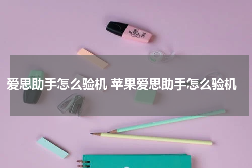 爱思助手怎么验机 苹果爱思助手怎么验机