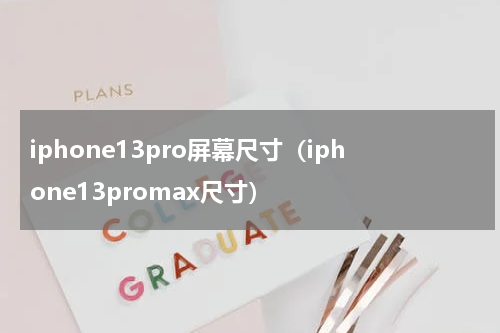 iphone13pro屏幕尺寸（iphone13promax尺寸）