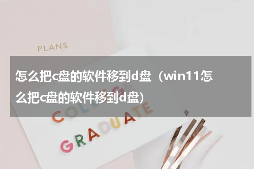 怎么把c盘的软件移到d盘（win11怎么把c盘的软件移到d盘）