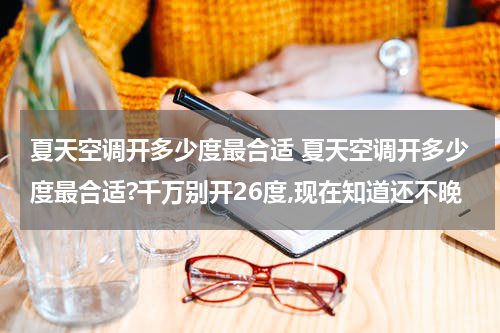 夏天空调开多少度最合适 夏天空调开多少度最合适?千万别开26度,现在知道还不晚