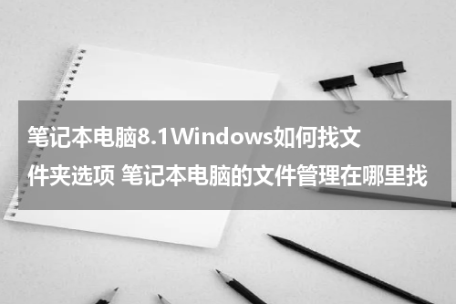 笔记本电脑8.1Windows如何找文件夹选项 笔记本电脑的文件管理在哪里找