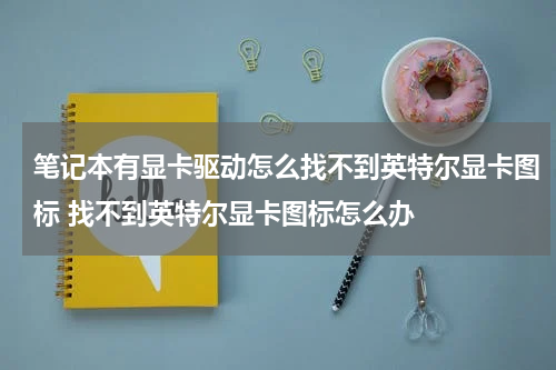 笔记本有显卡驱动怎么找不到英特尔显卡图标 找不到英特尔显卡图标怎么办