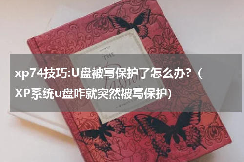xp74技巧:U盘被写保护了怎么办?（XP系统u盘咋就突然被写保护）