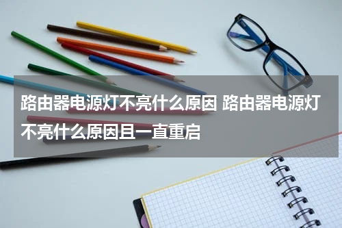 路由器电源灯不亮什么原因 路由器电源灯不亮什么原因且一直重启