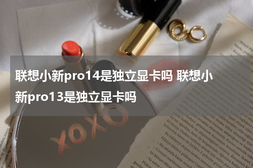 联想小新pro14是独立显卡吗 联想小新pro13是独立显卡吗