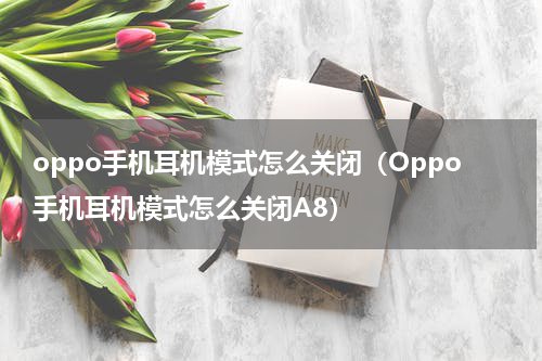 oppo手机耳机模式怎么关闭（Oppo手机耳机模式怎么关闭A8）