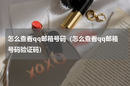 怎么查看qq邮箱号码（怎么查看qq邮箱号码验证码）