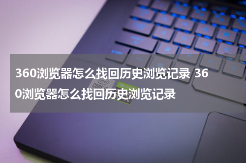 360浏览器怎么找回历史浏览记录 360浏览器怎么找回历史浏览记录